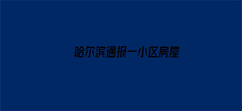 哈尔滨通报一小区房屋私拆承重墙