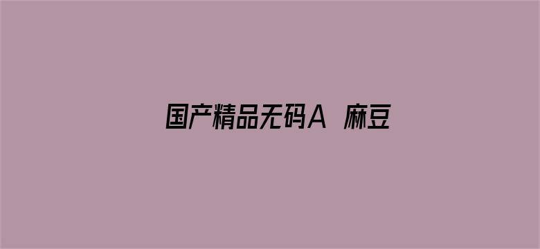 >国产精品无码A∨麻豆横幅海报图