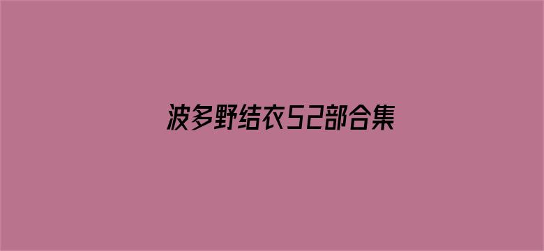 >波多野结衣52部合集链接横幅海报图